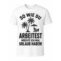 Lustiges Urlaub T-Shirt – So wie du arbeitest, möchte ich mal Urlaub haben! | Fun-Shirt Damen & Herren