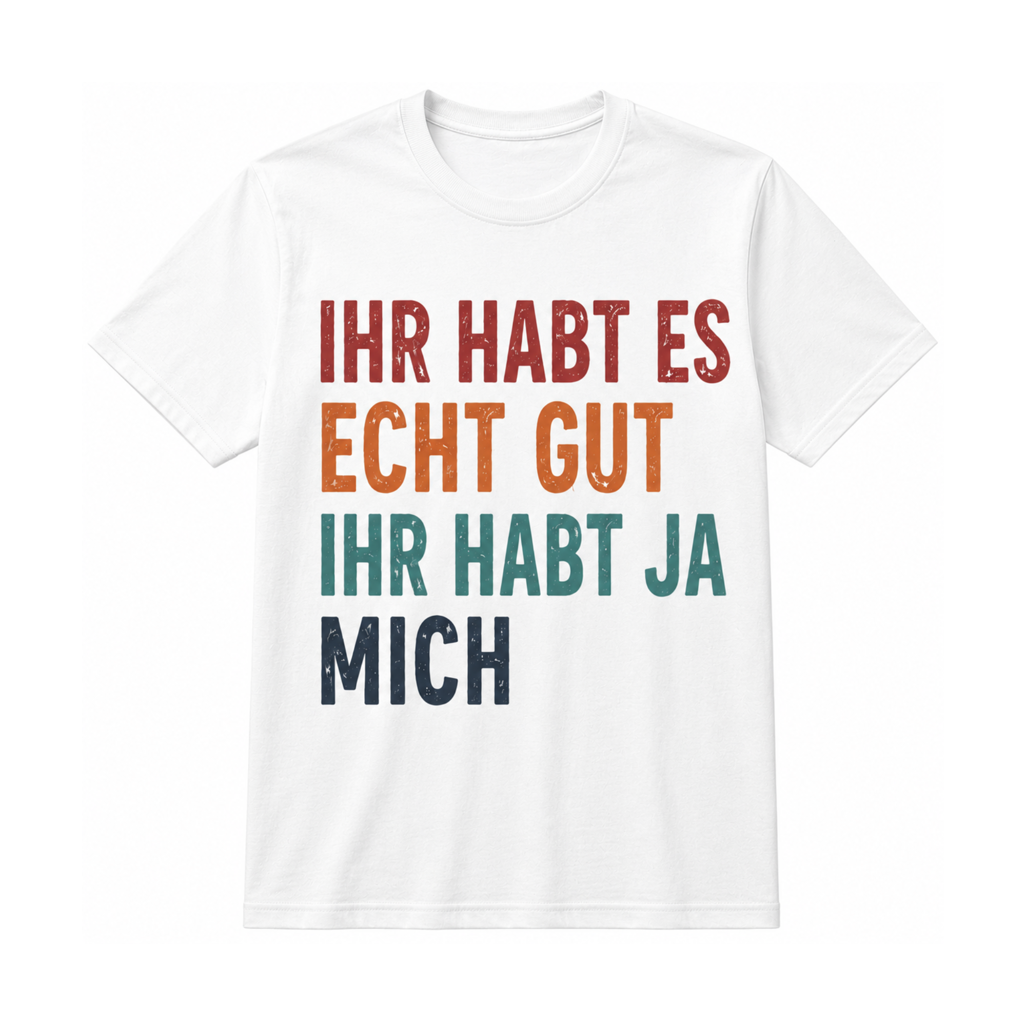 Ihr habt es echt gut, ihr habt ja mich | Lustiges Spruch Shirt